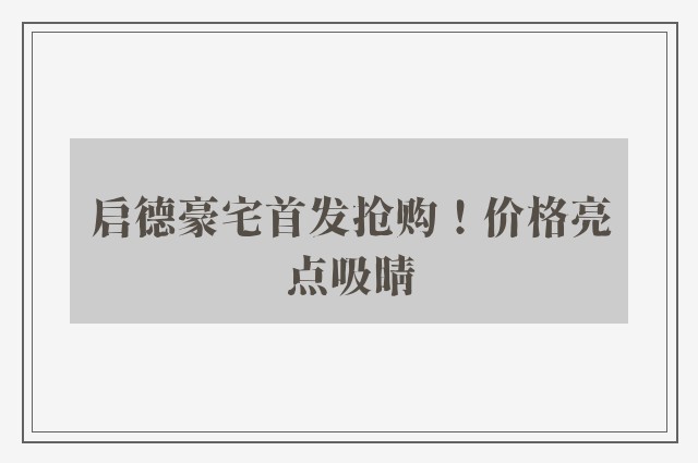 启德豪宅首发抢购！价格亮点吸睛