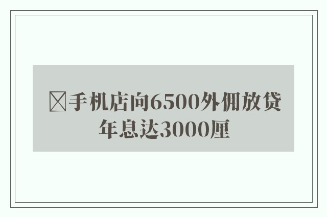 ﻿手机店向6500外佣放贷　年息达3000厘