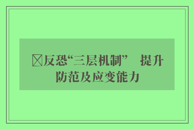 ﻿反恐“三层机制”　提升防范及应变能力