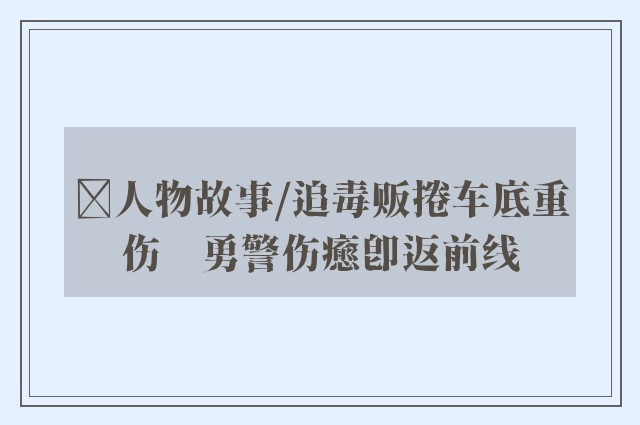 ﻿人物故事/追毒贩捲车底重伤　勇警伤癒即返前线