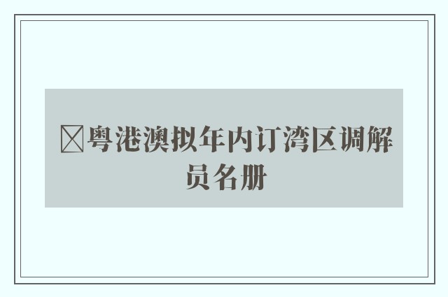 ﻿粤港澳拟年内订湾区调解员名册