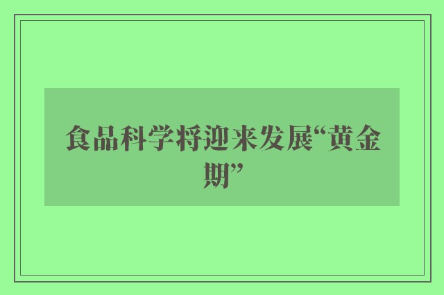 食品科学将迎来发展“黄金期”