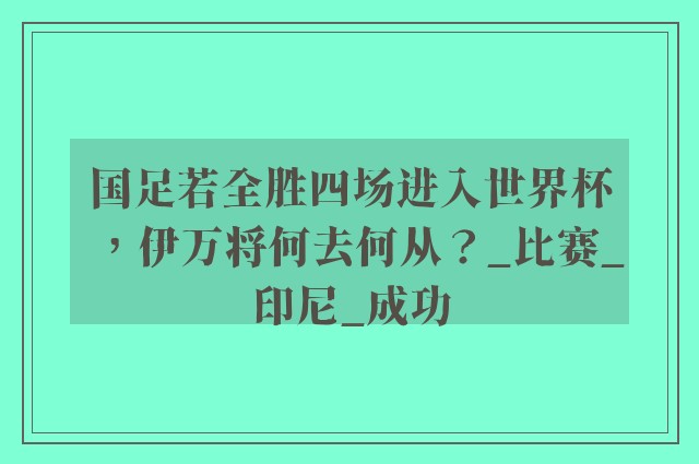 国足若全胜四场进入世界杯，伊万将何去何从？_比赛_印尼_成功