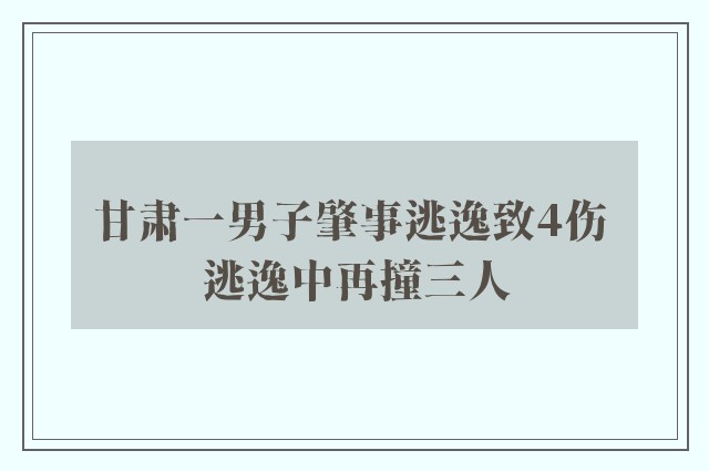 甘肃一男子肇事逃逸致4伤 逃逸中再撞三人