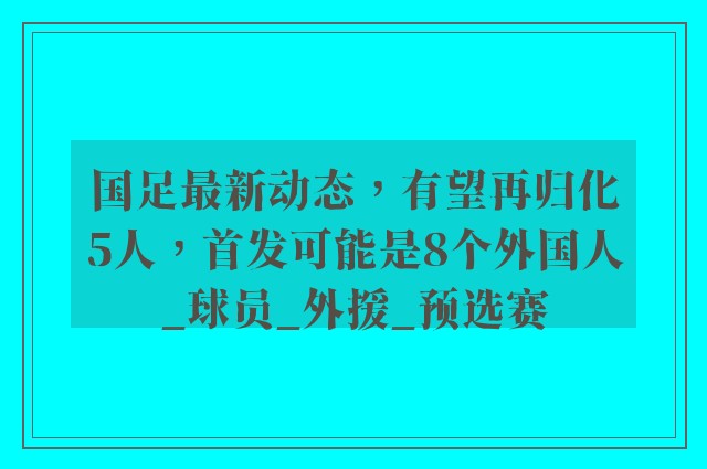 国足最新动态，有望再归化5人，首发可能是8个外国人_球员_外援_预选赛