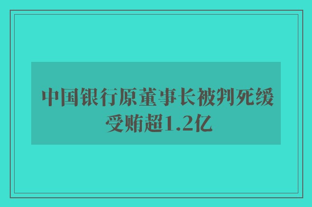 中国银行原董事长被判死缓 受贿超1.2亿