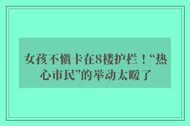 女孩不慎卡在8楼护栏！“热心市民”的举动太暖了