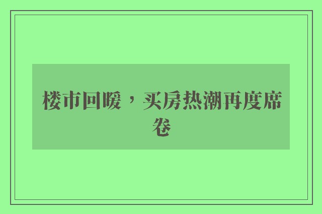 楼市回暖，买房热潮再度席卷