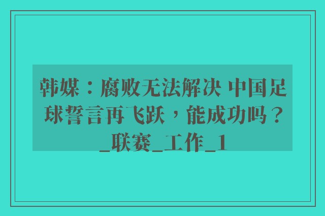 韩媒：腐败无法解决 中国足球誓言再飞跃，能成功吗？_联赛_工作_1