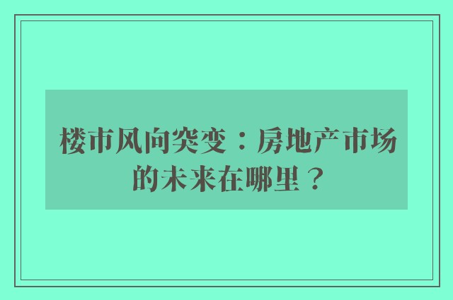 楼市风向突变：房地产市场的未来在哪里？