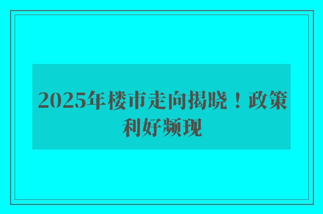 2025年楼市走向揭晓！政策利好频现