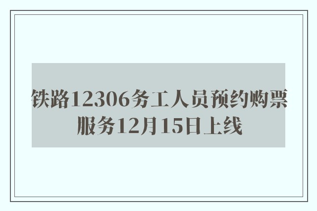 铁路12306务工人员预约购票服务12月15日上线