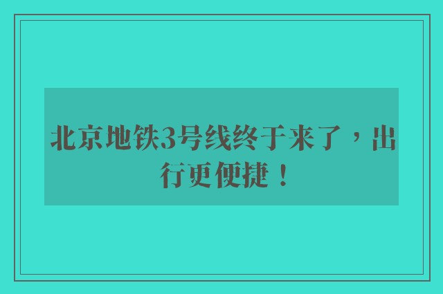 北京地铁3号线终于来了，出行更便捷！