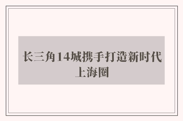 长三角14城携手打造新时代上海圈