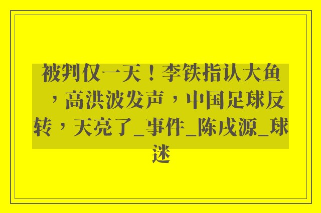 被判仅一天！李铁指认大鱼，高洪波发声，中国足球反转，天亮了_事件_陈戌源_球迷