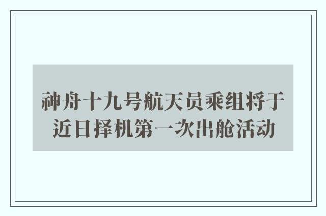 神舟十九号航天员乘组将于近日择机第一次出舱活动