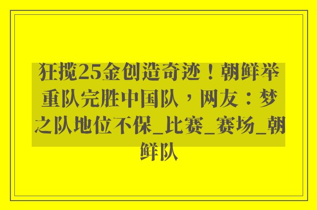 狂揽25金创造奇迹！朝鲜举重队完胜中国队，网友：梦之队地位不保_比赛_赛场_朝鲜队