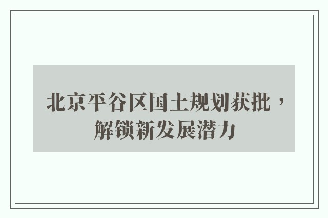 北京平谷区国土规划获批，解锁新发展潜力