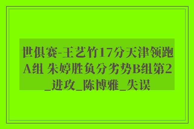 世俱赛-王艺竹17分天津领跑A组 朱婷胜负分劣势B组第2_进攻_陈博雅_失误