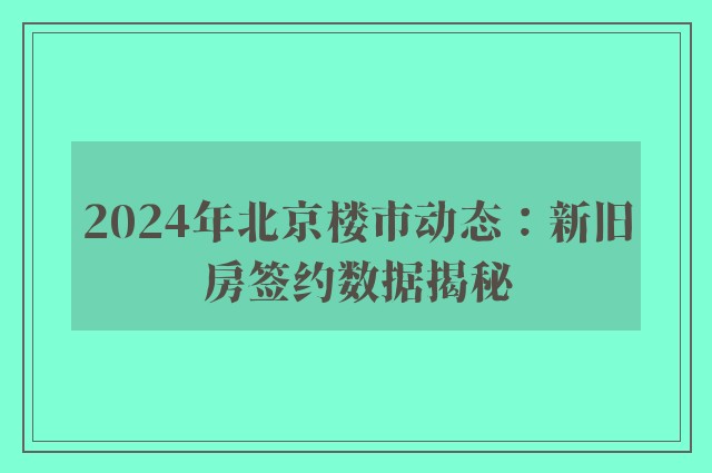 2024年北京楼市动态：新旧房签约数据揭秘