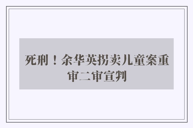 死刑！余华英拐卖儿童案重审二审宣判