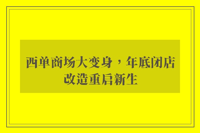 西单商场大变身，年底闭店改造重启新生