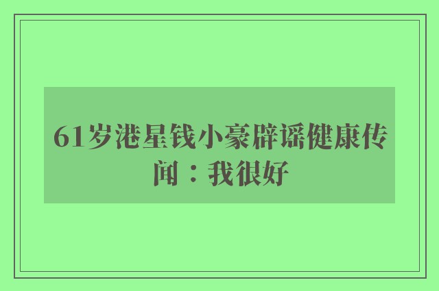 61岁港星钱小豪辟谣健康传闻：我很好