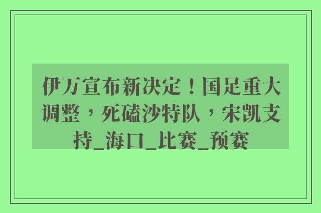 伊万宣布新决定！国足重大调整，死磕沙特队，宋凯支持_海口_比赛_预赛