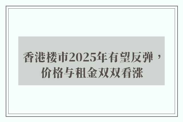 香港楼市2025年有望反弹，价格与租金双双看涨