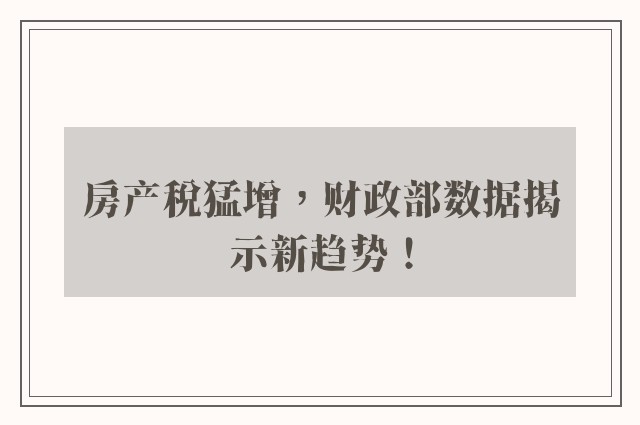 房产税猛增，财政部数据揭示新趋势！