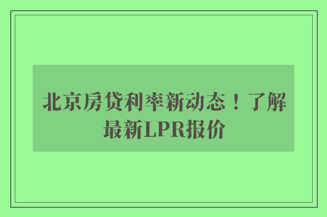 北京房贷利率新动态！了解最新LPR报价