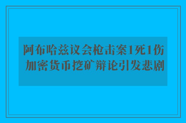 阿布哈兹议会枪击案1死1伤 加密货币挖矿辩论引发悲剧