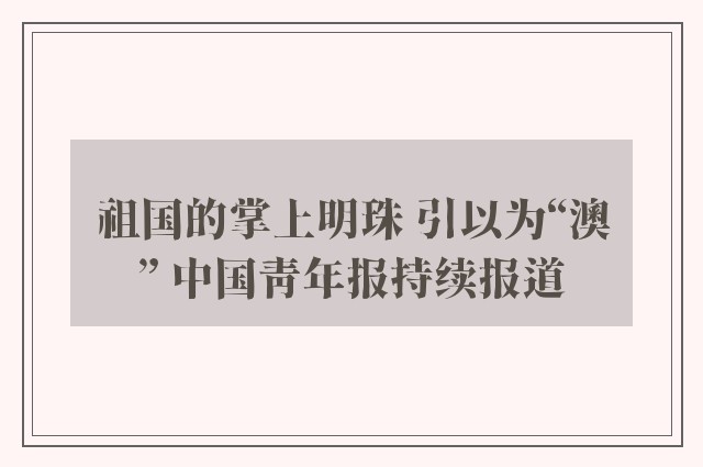 祖国的掌上明珠 引以为“澳” 中国青年报持续报道