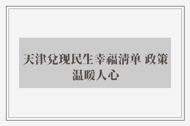 天津兑现民生幸福清单 政策温暖人心