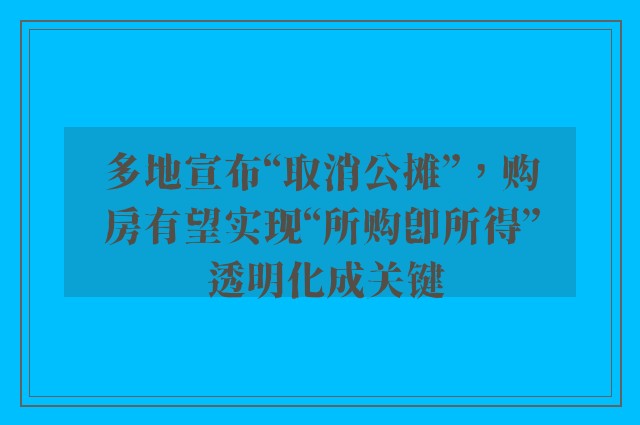 多地宣布“取消公摊”，购房有望实现“所购即所得” 透明化成关键