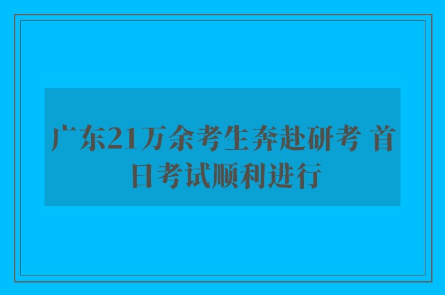 广东21万余考生奔赴研考 首日考试顺利进行