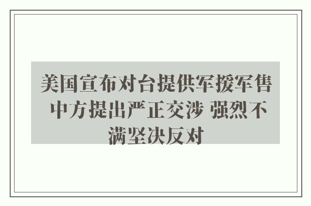 美国宣布对台提供军援军售 中方提出严正交涉 强烈不满坚决反对