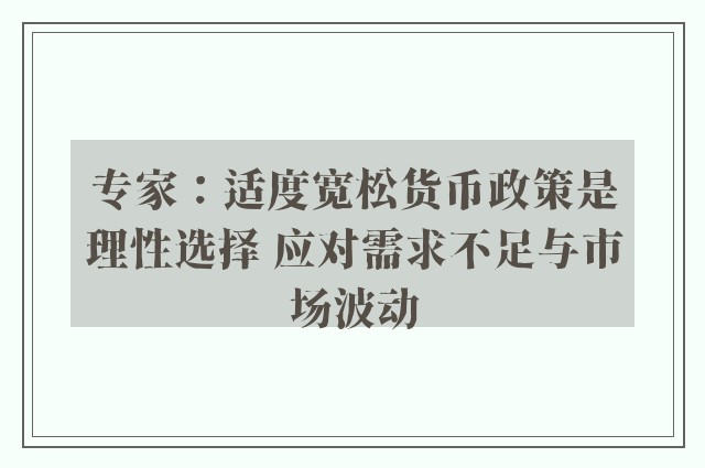 专家：适度宽松货币政策是理性选择 应对需求不足与市场波动