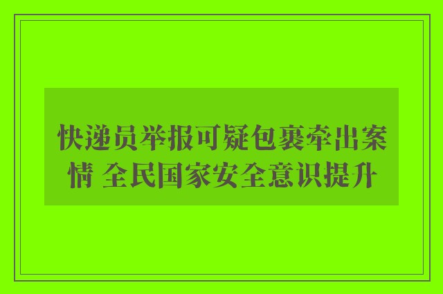 快递员举报可疑包裹牵出案情 全民国家安全意识提升