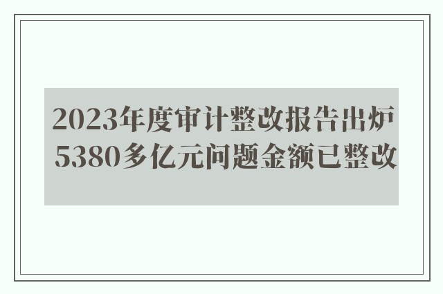 2023年度审计整改报告出炉 5380多亿元问题金额已整改