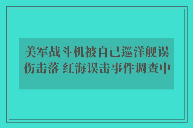 美军战斗机被自己巡洋舰误伤击落 红海误击事件调查中