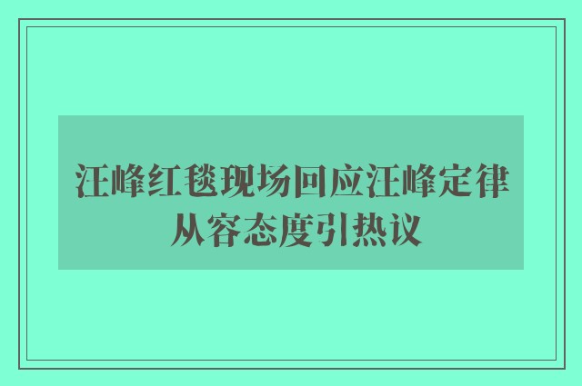 汪峰红毯现场回应汪峰定律 从容态度引热议