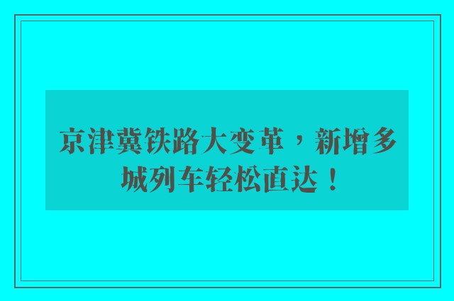 京津冀铁路大变革，新增多城列车轻松直达！