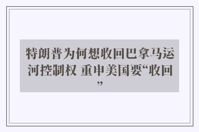 特朗普为何想收回巴拿马运河控制权 重申美国要“收回”