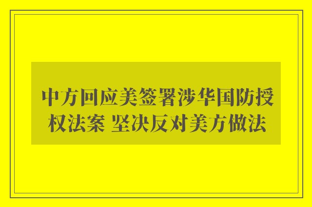 中方回应美签署涉华国防授权法案 坚决反对美方做法