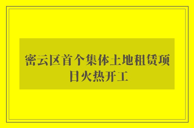 密云区首个集体土地租赁项目火热开工