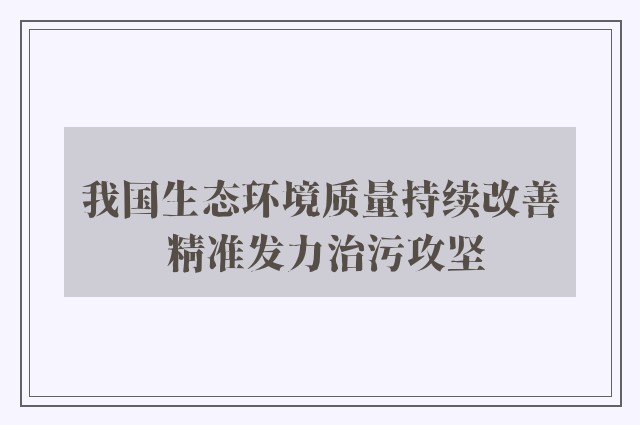 我国生态环境质量持续改善 精准发力治污攻坚