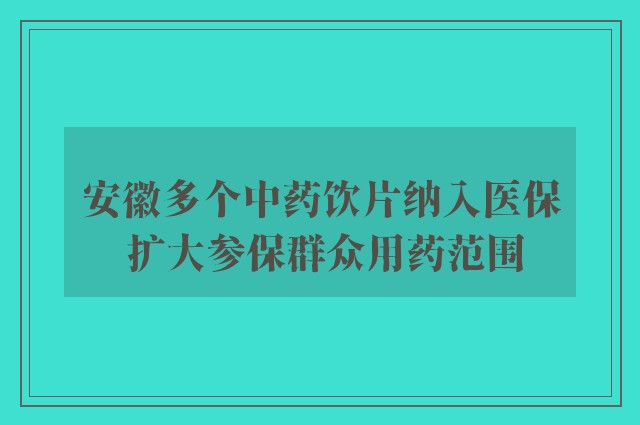 安徽多个中药饮片纳入医保 扩大参保群众用药范围