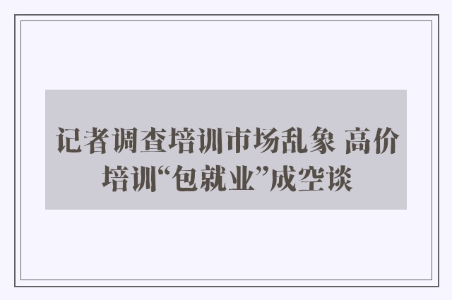 记者调查培训市场乱象 高价培训“包就业”成空谈