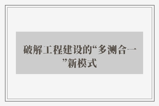 破解工程建设的“多测合一”新模式